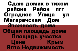 Сдаю домик в тихом районе › Район ­ пгт.  Отрадное › Улица ­  ул. Магарачская › Дом ­ 5 › Этажность дома ­ 1 › Общая площадь дома ­ 30 › Площадь участка ­ 2 › Цена ­ 2 500 - Крым, Ялта Недвижимость » Дома, коттеджи, дачи аренда   . Крым,Ялта